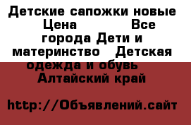 Детские сапожки новые  › Цена ­ 2 600 - Все города Дети и материнство » Детская одежда и обувь   . Алтайский край